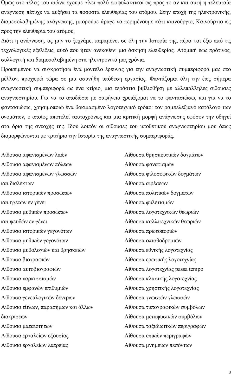 όλη την Ιστορία της, πέρα και έξω από τις τεχνολογικές εξελίξεις, αυτό που ήταν ανέκαθεν: µια άσκηση ελευθερίας. Ατοµική έως πρότινος, συλλογική και διαµεσολαβηµένη στα ηλεκτρονικά µας χρόνια.