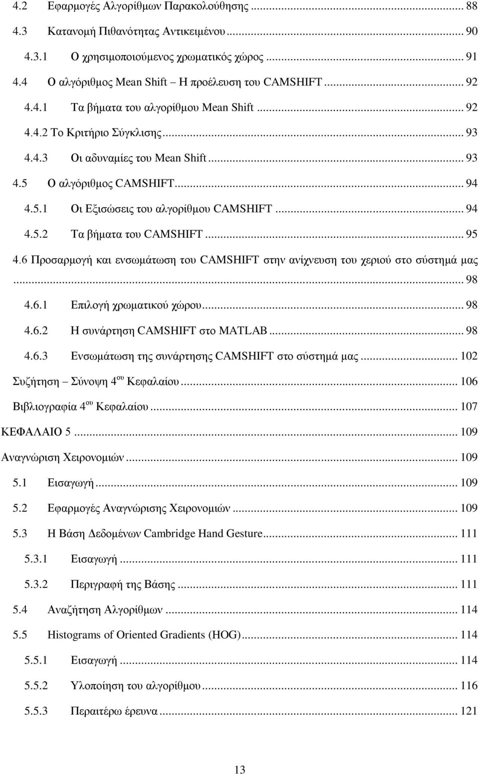 .. 94 4.5.2 Τα βήματα του CAMSHIFT... 95 4.6 Προσαρμογή και ενσωμάτωση του CAMSHIFT στην ανίχνευση του χεριού στο σύστημά μας... 98 4.6.1 Επιλογή χρωματικού χώρου... 98 4.6.2 Η συνάρτηση CAMSHIFT στο MATLAB.