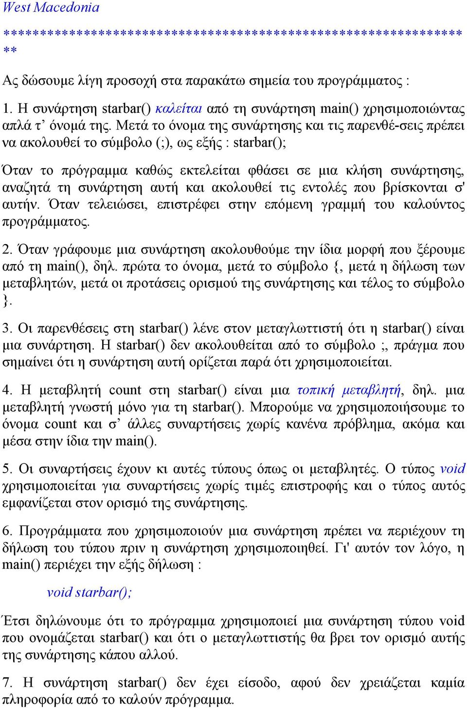 Μετά το όνομα της συνάρτησης και τις παρενθέ-σεις πρέπει να ακολουθεί το σύμβολο (;), ως εξής : starbar(); Όταν το πρόγραμμα καθώς εκτελείται φθάσει σε μια κλήση συνάρτησης, αναζητά τη συνάρτηση αυτή