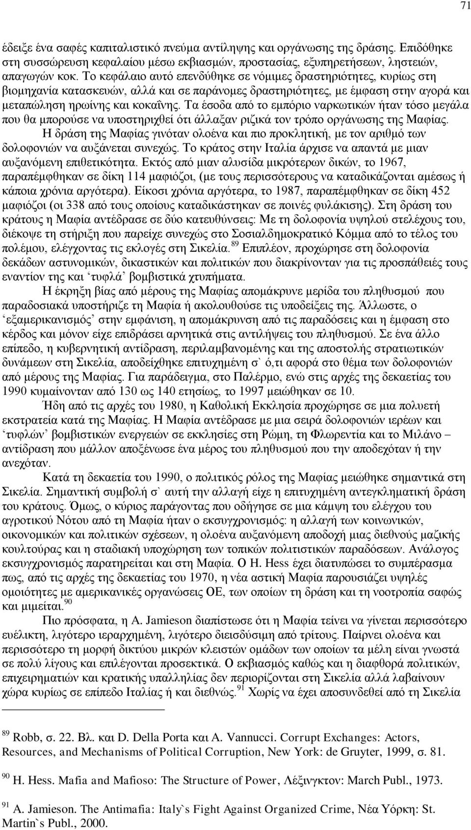 Τα έσοδα από το εμπόριο ναρκωτικών ήταν τόσο μεγάλα που θα μπορούσε να υποστηριχθεί ότι άλλαξαν ριζικά τον τρόπο οργάνωσης της Μαφίας.