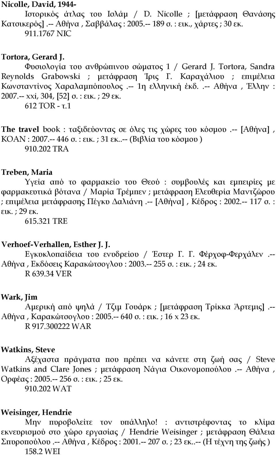 -- xxi, 304, [52] σ. : εικ. ; 29 εκ. 612 TOR - τ.1 The travel book : ταξιδεύοντας σε όλες τις χώρες του κόσµου.-- [Αθήνα], ΚΟΑΝ : 2007.-- 446 σ. : εικ. ; 31 εκ..-- (Βιβλία του κόσµου ) 910.