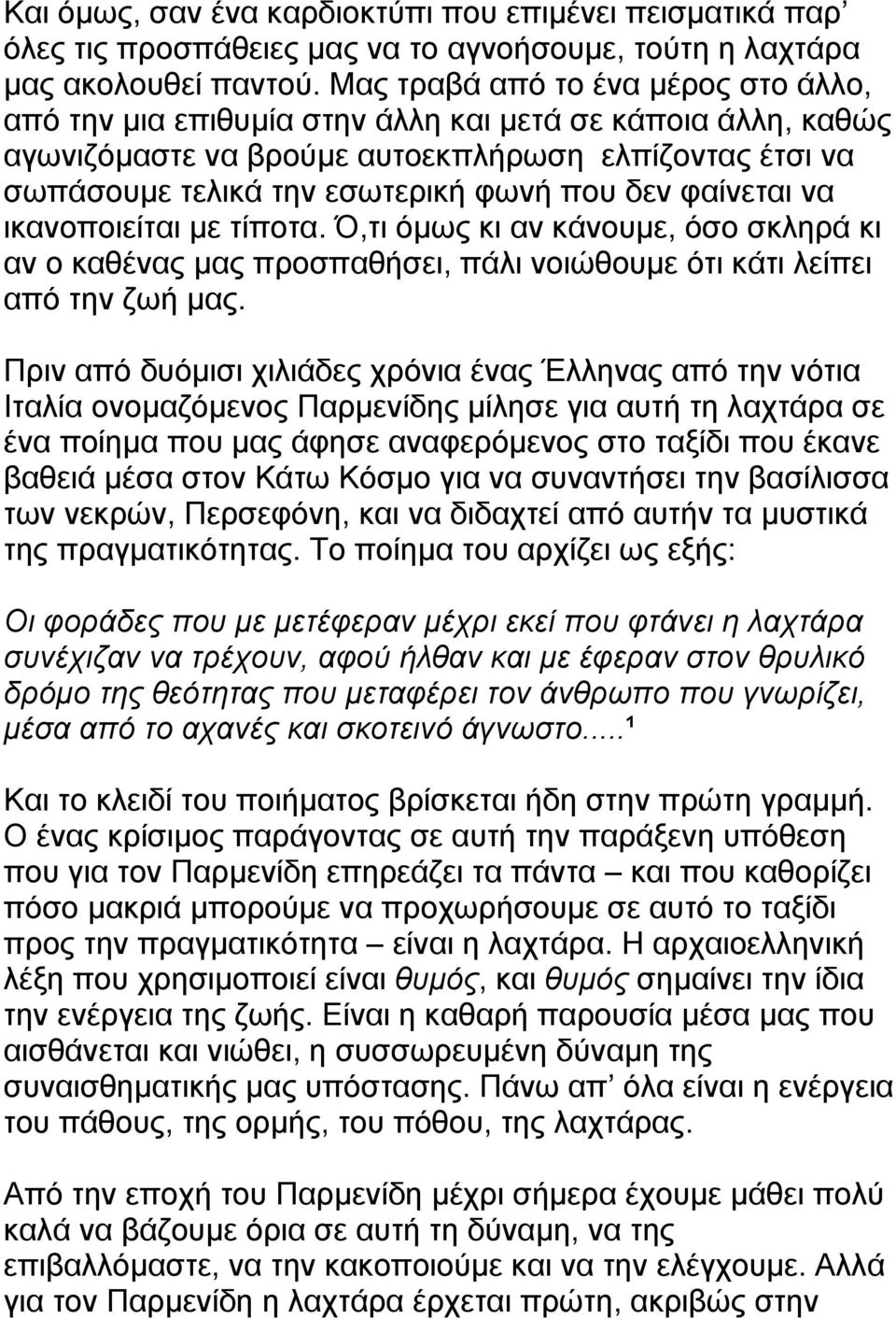 φαίνεται να ικανοποιείται µε τίποτα. Ό,τι όµως κι αν κάνουµε, όσο σκληρά κι αν ο καθένας µας προσπαθήσει, πάλι νοιώθουµε ότι κάτι λείπει από την ζωή µας.