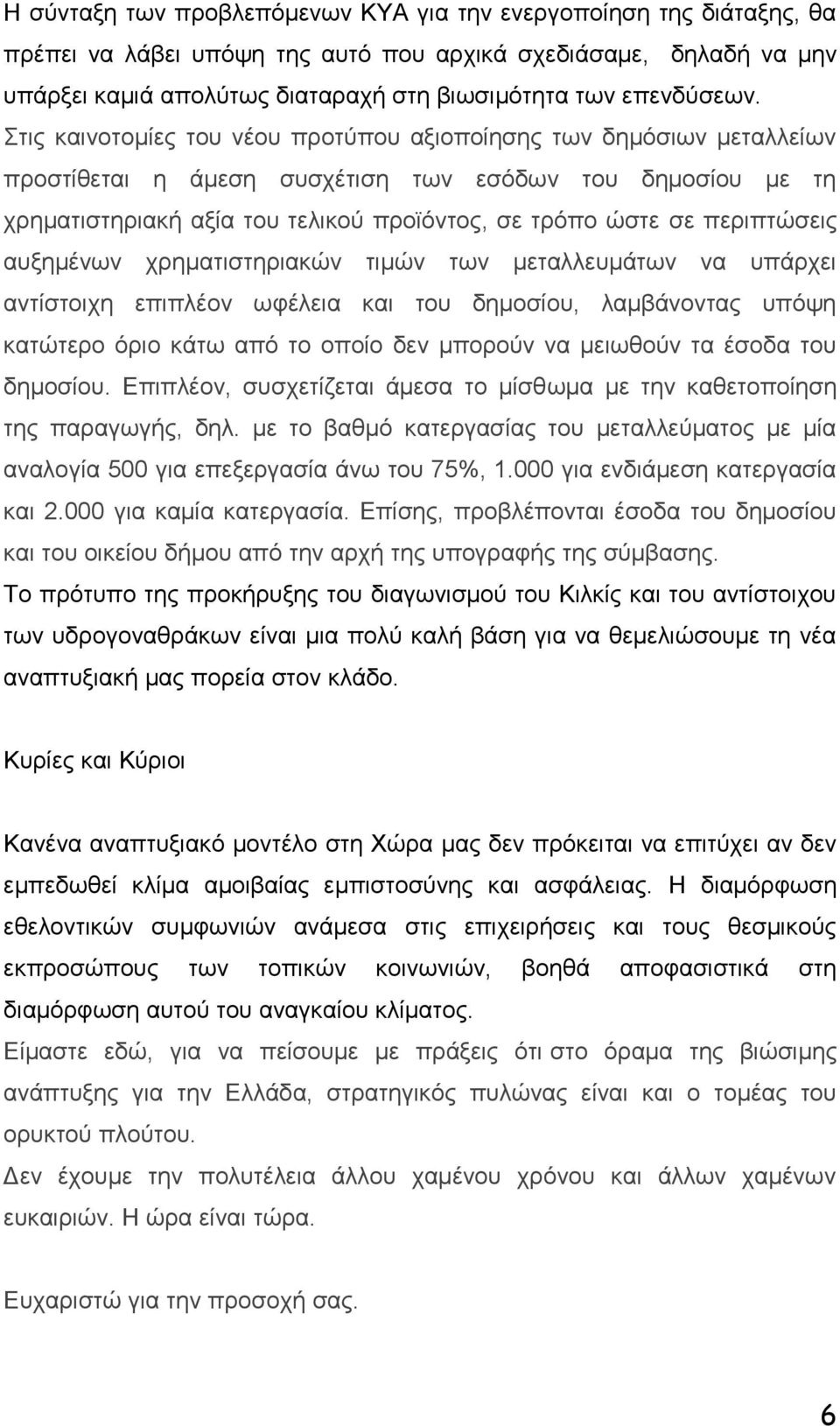 Στις καινοτομίες του νέου προτύπου αξιοποίησης των δημόσιων μεταλλείων προστίθεται η άμεση συσχέτιση των εσόδων του δημοσίου με τη χρηματιστηριακή αξία του τελικού προϊόντος, σε τρόπο ώστε σε