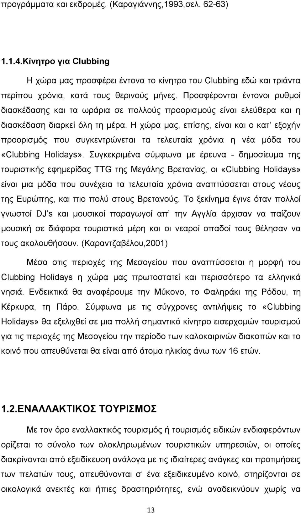 Η χώρα µας, επίσης, είναι και ο κατ εξοχήν προορισµός που συγκεντρώνεται τα τελευταία χρόνια η νέα µόδα του «Clubbing Holidays».