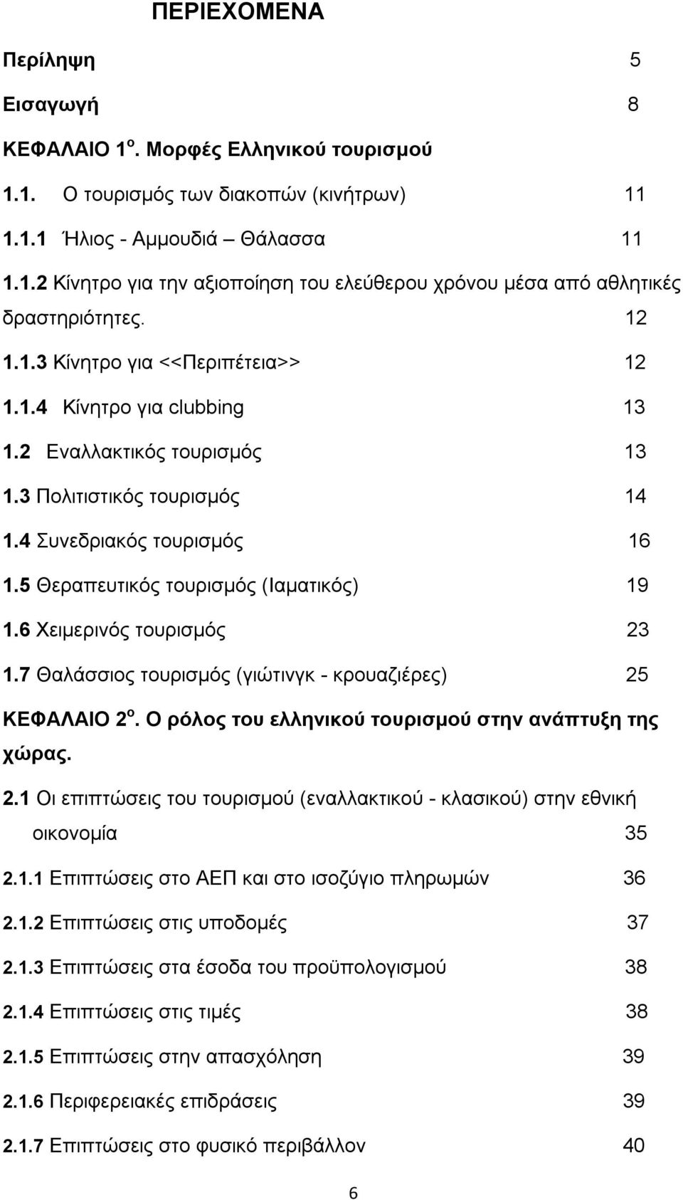 5 Θεραπευτικός τουρισµός (Ιαµατικός) 19 1.6 Χειµερινός τουρισµός 23 1.7 Θαλάσσιος τουρισµός (γιώτινγκ - κρουαζιέρες) 25 ΚΕΦΑΛΑΙΟ 2 ο. Ο ρόλος του ελληνικού τουρισµού στην ανάπτυξη της χώρας. 2.1 Οι επιπτώσεις του τουρισµού (εναλλακτικού - κλασικού) στην εθνική οικονοµία 35 2.