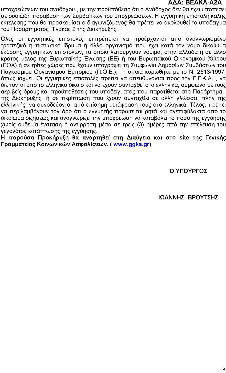 Όλες οι εγγυητικές επιστολές επιτρέπεται να προέρχονται από αναγνωρισμένο τραπεζικό ή πιστωτικό ίδρυμα ή άλλο οργανισμό που έχει κατά τον νόμο δικαίωμα έκδοσης εγγυητικών επιστολών, τα οποία