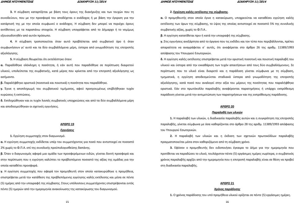 συμφωνεί ο ανάδοχος. Η σύμβαση δεν μπορεί να περιέχει όρους αντίθετους με τα παραπάνω στοιχεία. Η σύμβαση υπογράφεται από το Δήμαρχο ή το νομίμως εξουσιοδοτηθέν από αυτόν πρόσωπο.