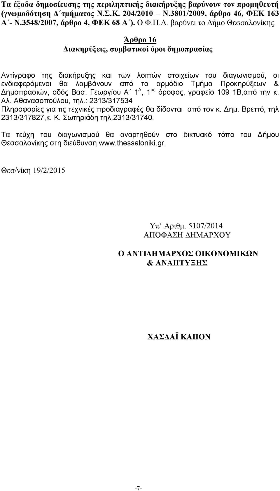 Βασ. Γεωργίου Α Α, ος όροφος, γραφείο 09 Β,από την κ. Αλ. Αθανασοπούλου, τηλ.: 33/37534 Πληροφορίες για τις τεχνικές προδιαγραφές θα δίδονται από τον κ. Δημ. Βρεττό, τηλ 33/3787,κ. Κ. Σωτηριάδη τηλ.