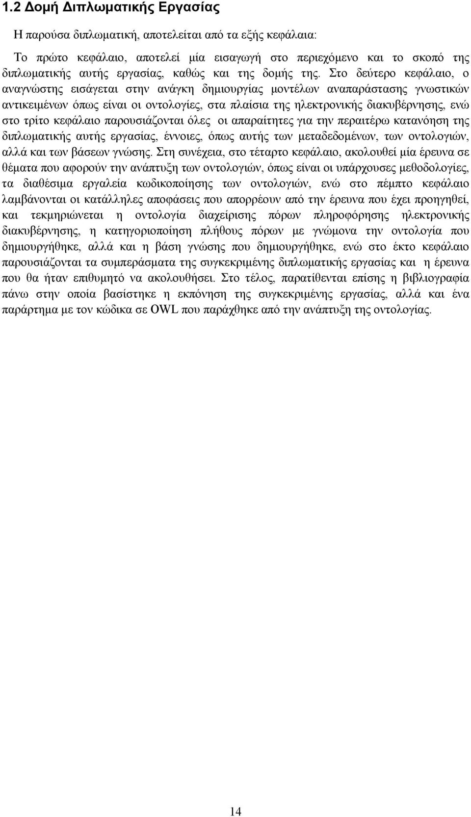 Στο δεύτερο κεφάλαιο, ο αναγνώστης εισάγεται στην ανάγκη δημιουργίας μοντέλων αναπαράστασης γνωστικών αντικειμένων όπως είναι οι οντολογίες, στα πλαίσια της ηλεκτρονικής διακυβέρνησης, ενώ στο τρίτο