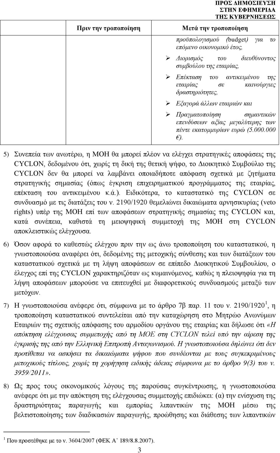 5) Συνεπεία των ανωτέρω, η ΜΟΗ θα μπορεί πλέον να ελέγχει στρατηγικές αποφάσεις της CYCLON, δεδομένου ότι, χωρίς τη δική της θετική ψήφο, το Διοικητικό Συμβούλιο της CYCLON δεν θα μπορεί να λαμβάνει