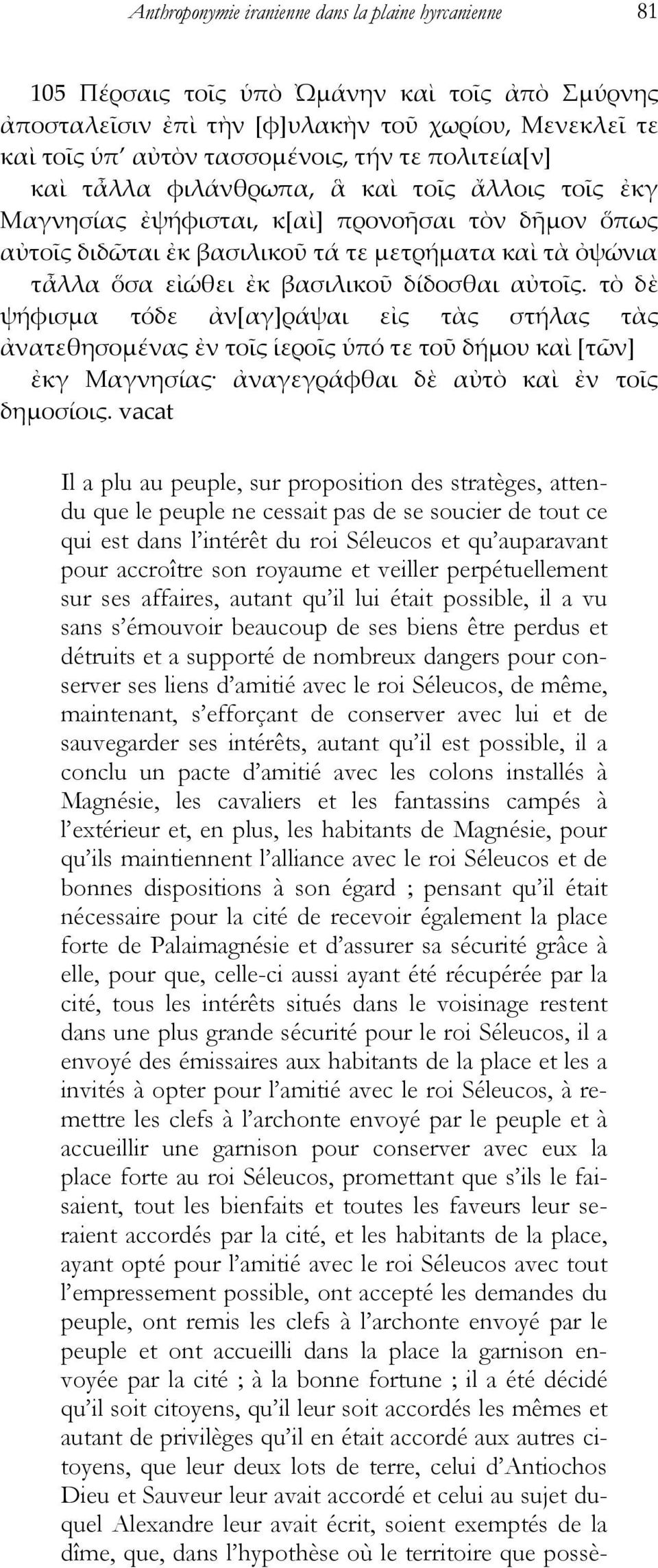 βασιλικοῦ δίδοσθαι αὐτοῖς. τὸ δὲ ψήφισμα τόδε ἀν[αγ]ράψαι εἰς τὰς στήλας τὰς ἀνατεθησομένας ἐν τοῖς ἱεροῖς ὑπό τε τοῦ δήμου καὶ [τῶν] ἐκγ Μαγνησίας ἀναγεγράφθαι δὲ αὐτὸ καὶ ἐν τοῖς δημοσίοις.