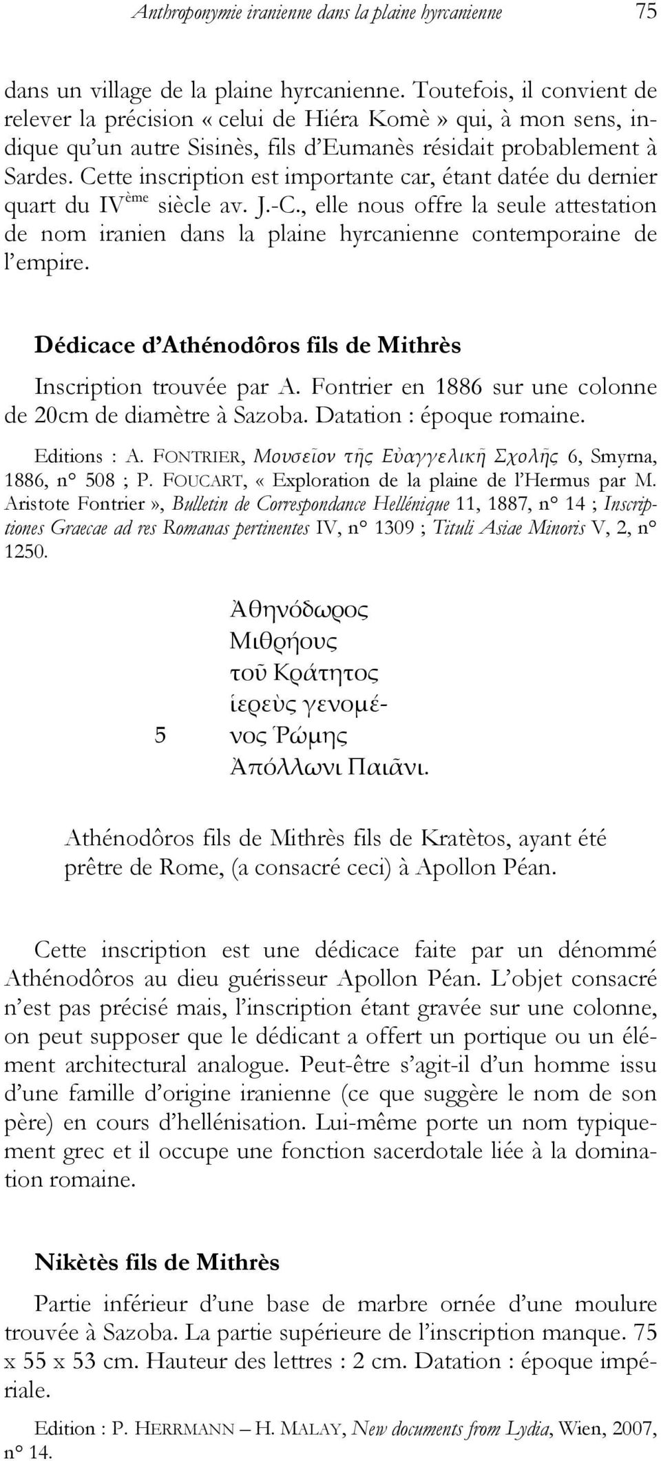 Cette inscription est importante car, étant datée du dernier quart du IV ème siècle av. J.-C., elle nous offre la seule attestation de nom iranien dans la plaine hyrcanienne contemporaine de l empire.