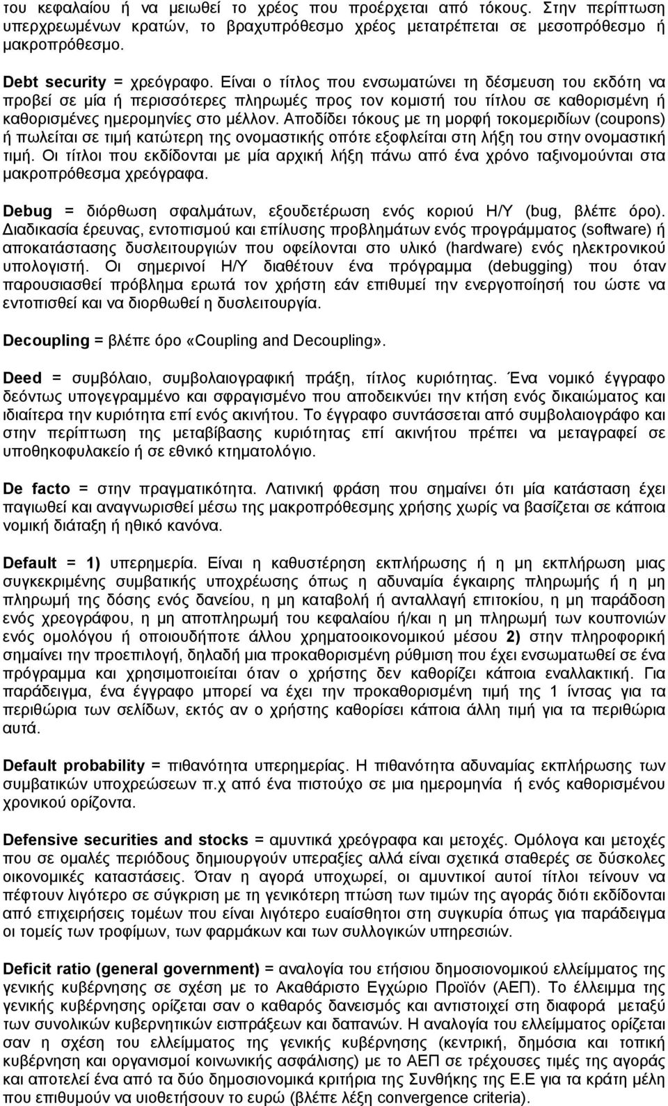 Αποδίδει τόκους με τη μορφή τοκομεριδίων (coupons) ή πωλείται σε τιμή κατώτερη της ονομαστικής οπότε εξοφλείται στη λήξη του στην ονομαστική τιμή.