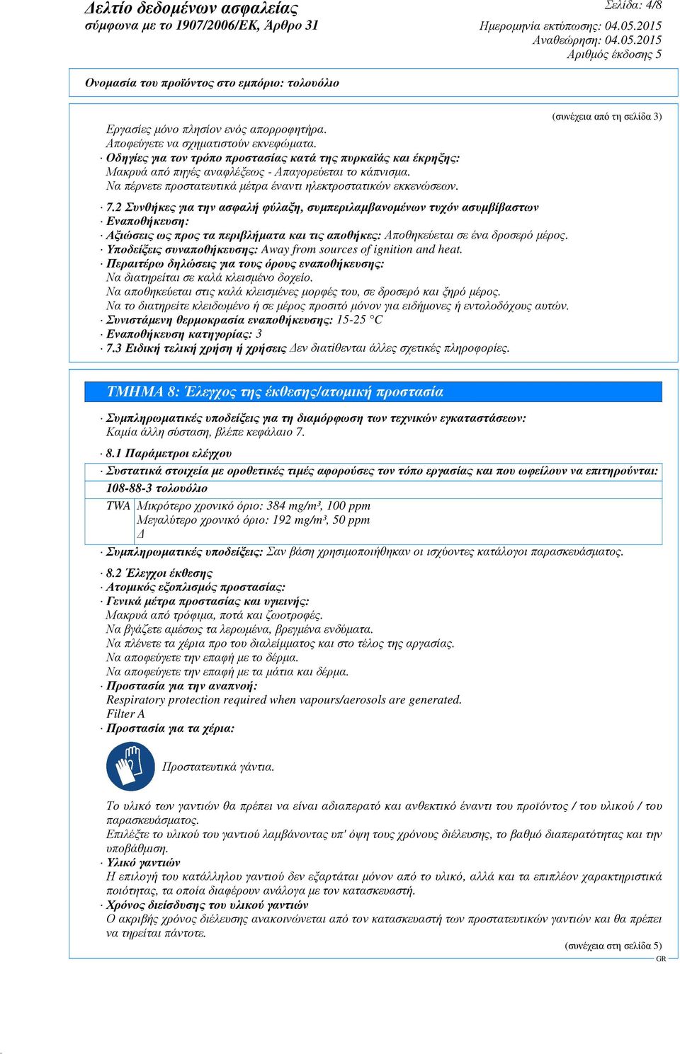 2 Συνθήκες για την ασφαλή φύλαξη, συµπεριλαµβανοµένων τυχόν ασυµβίβαστων Εναποθήκευση: Αξιώσεις ως προς τα περιβλήµατα και τις αποθήκες: Αποθηκεύεται σε ένα δροσερό µέρος.