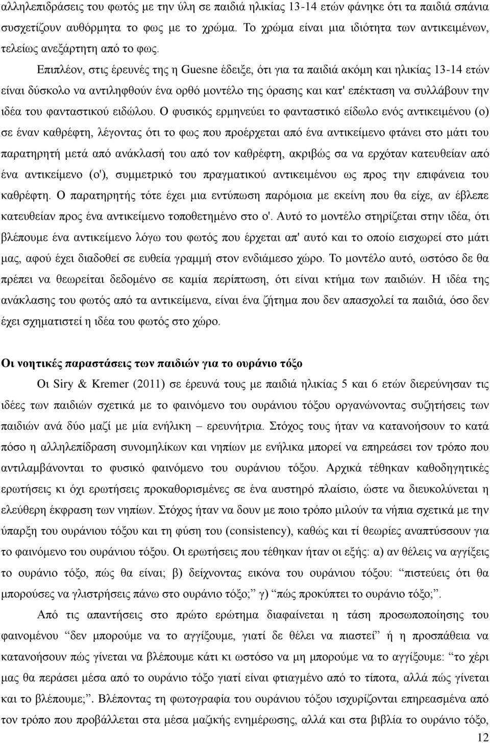 Επιπλέον, στις έρευνές της η Guesne έδειξε, ότι για τα παιδιά ακόμη και ηλικίας 13-14 ετών είναι δύσκολο να αντιληφθούν ένα ορθό μοντέλο της όρασης και κατ' επέκταση να συλλάβουν την ιδέα του