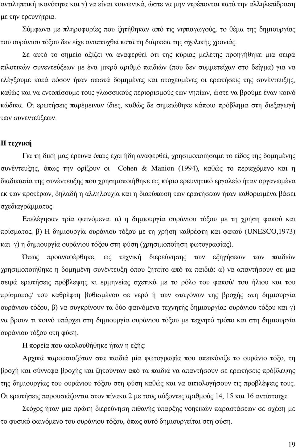 Σε αυτό το σημείο αξίζει να αναφερθεί ότι της κύριας μελέτης προηγήθηκε μια σειρά πιλοτικών συνεντεύξεων με ένα μικρό αριθμό παιδιών (που δεν συμμετείχαν στο δείγμα) για να ελέγξουμε κατά πόσον ήταν