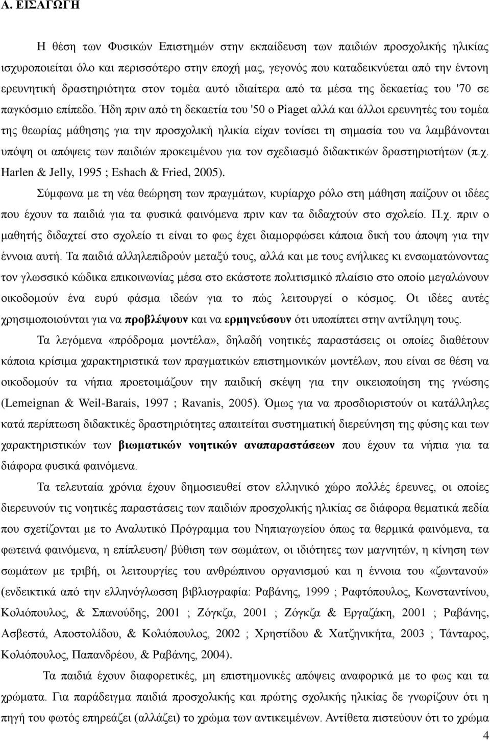 Ήδη πριν από τη δεκαετία του '50 ο Piaget αλλά και άλλοι ερευνητές του τομέα της θεωρίας μάθησης για την προσχολική ηλικία είχαν τονίσει τη σημασία του να λαμβάνονται υπόψη οι απόψεις των παιδιών