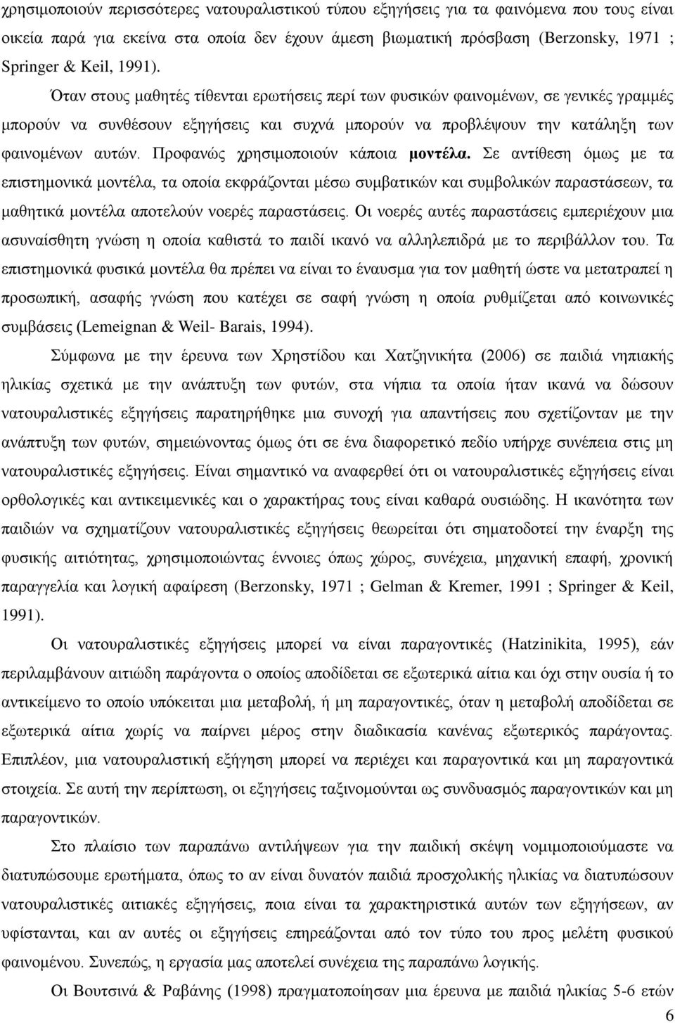 Προφανώς χρησιμοποιούν κάποια μοντέλα. Σε αντίθεση όμως με τα επιστημονικά μοντέλα, τα οποία εκφράζονται μέσω συμβατικών και συμβολικών παραστάσεων, τα μαθητικά μοντέλα αποτελούν νοερές παραστάσεις.