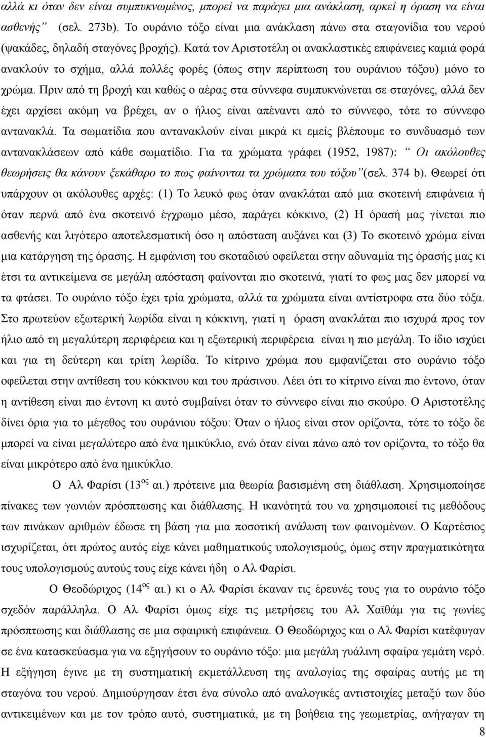 Κατά τον Αριστοτέλη οι ανακλαστικές επιφάνειες καμιά φορά ανακλούν το σχήμα, αλλά πολλές φορές (όπως στην περίπτωση του ουράνιου τόξου) μόνο το χρώμα.