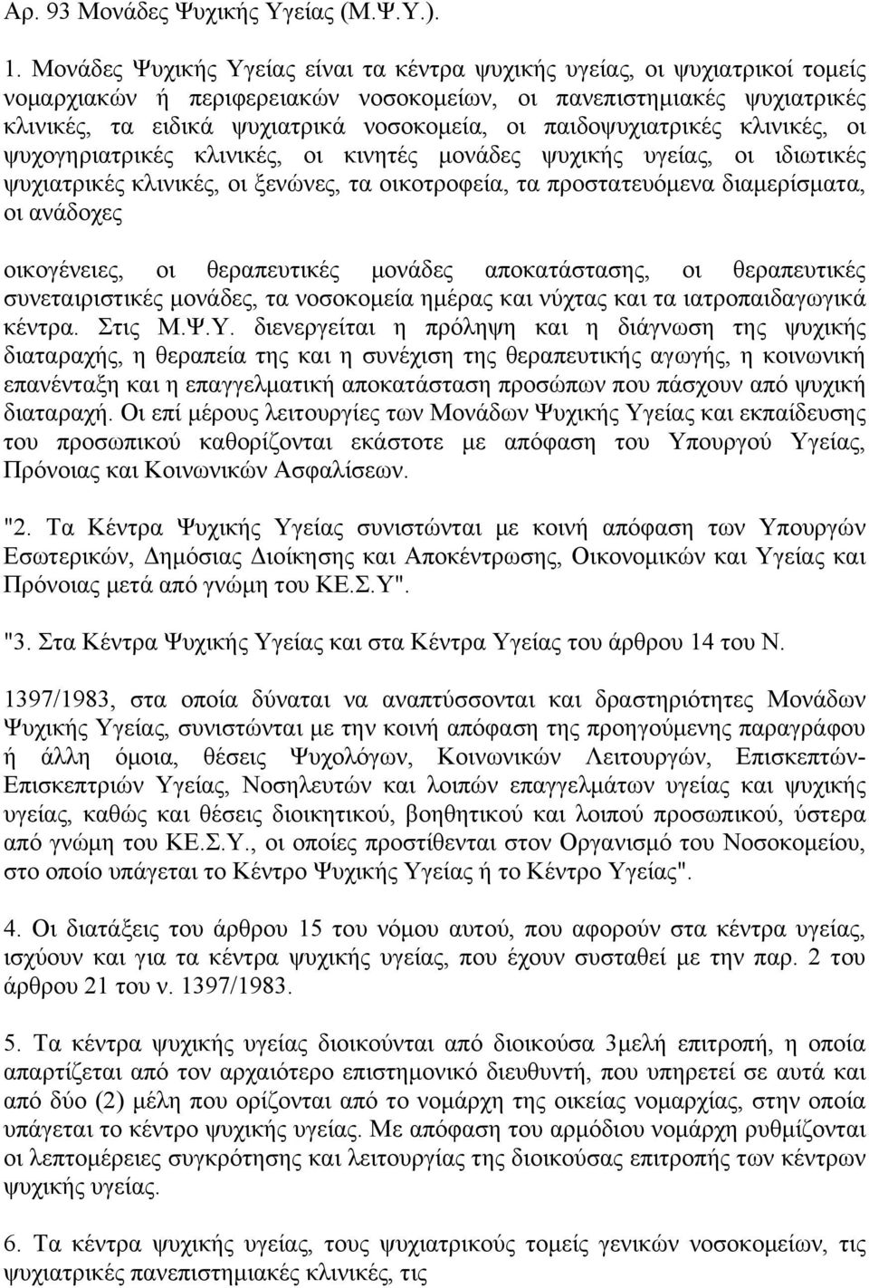 παιδοψυχιατρικές κλινικές, οι ψυχογηριατρικές κλινικές, οι κινητές μονάδες ψυχικής υγείας, οι ιδιωτικές ψυχιατρικές κλινικές, οι ξενώνες, τα οικοτροφεία, τα προστατευόμενα διαμερίσματα, οι ανάδοχες