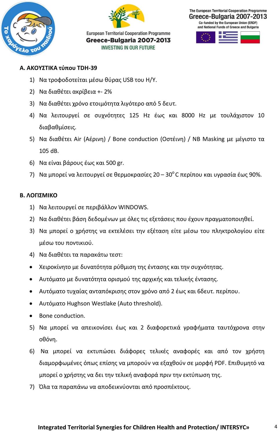 6) Να είναι βάρους έως και 500 gr. 7) Να μπορεί να λειτουργεί σε θερμοκρασίες 20 30 o C περίπου και υγρασία έως 90%. Β. ΛΟΓΙΣΜΙΚΟ 1) Να λειτουργεί σε περιβάλλον WINDOWS.