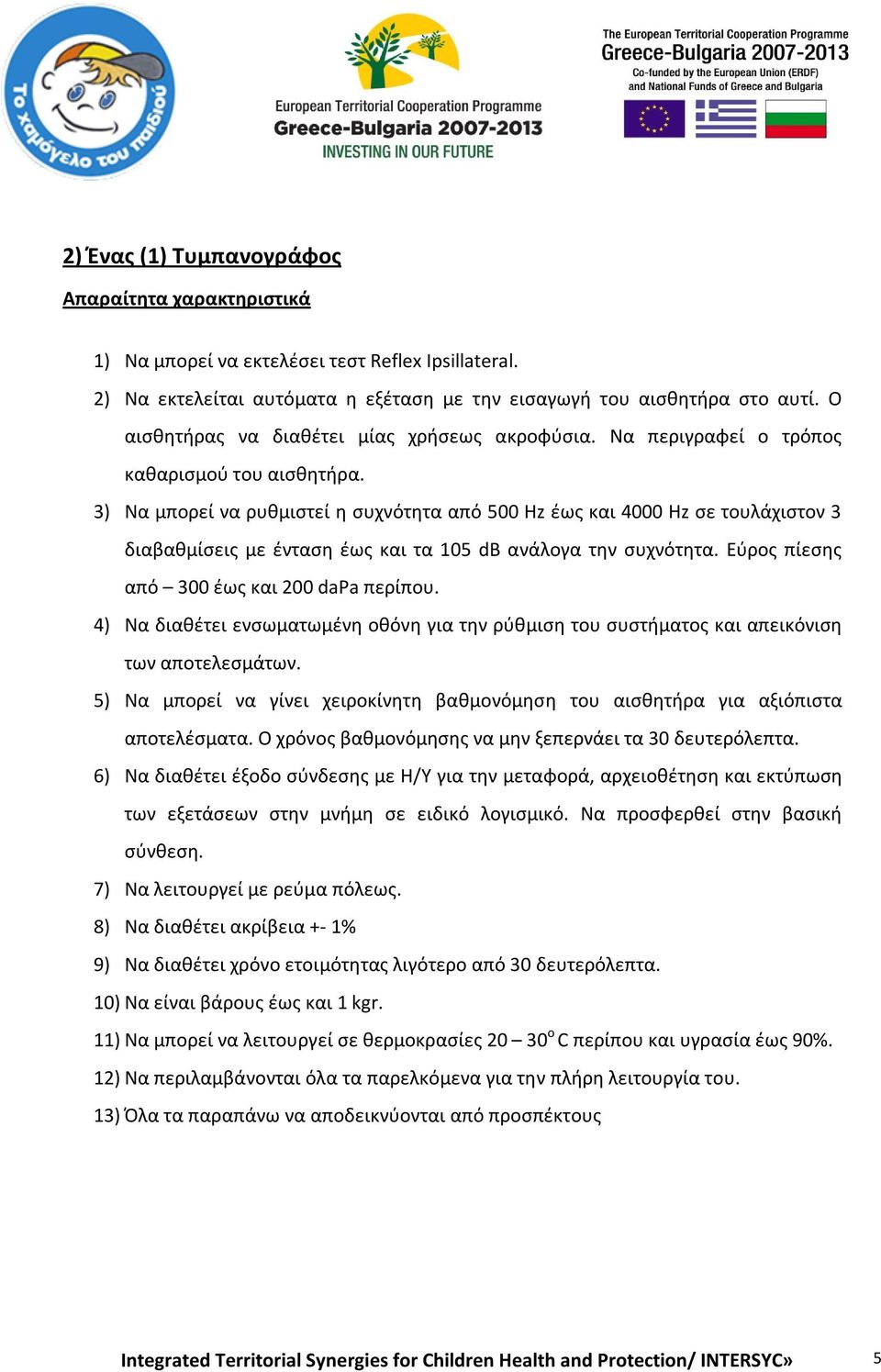 3) Να μπορεί να ρυθμιστεί η συχνότητα από 500 Hz έως και 4000 Hz σε τουλάχιστον 3 διαβαθμίσεις με ένταση έως και τα 105 db ανάλογα την συχνότητα. Εύρος πίεσης από 300 έως και 200 dapa περίπου.