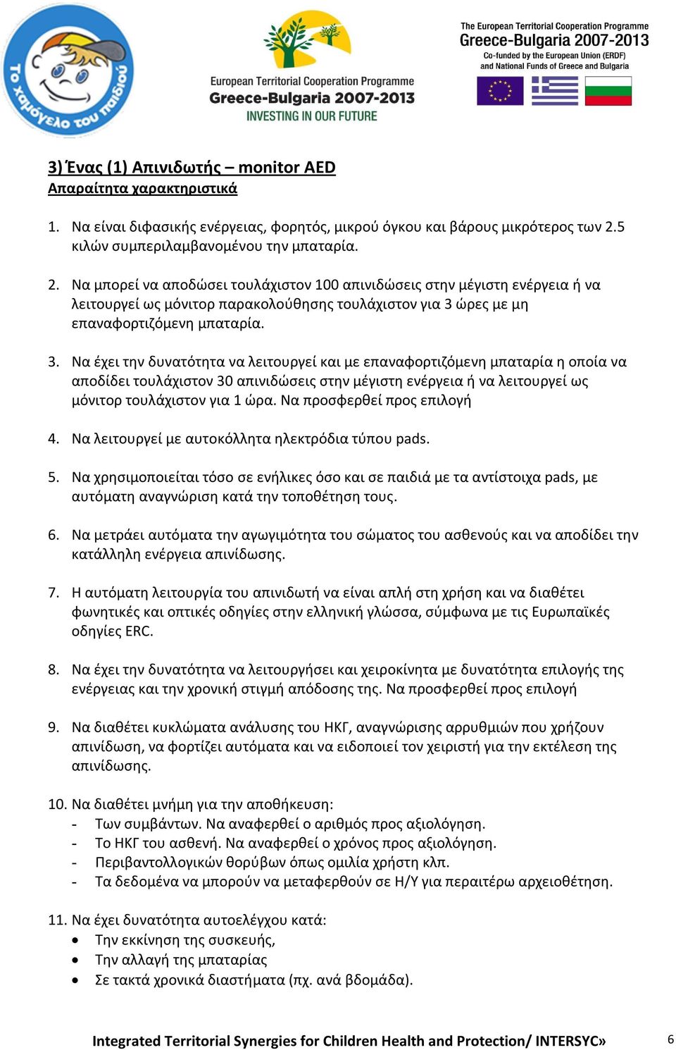 Να μπορεί να αποδώσει τουλάχιστον 100 απινιδώσεις στην μέγιστη ενέργεια ή να λειτουργεί ως μόνιτορ παρακολούθησης τουλάχιστον για 3 