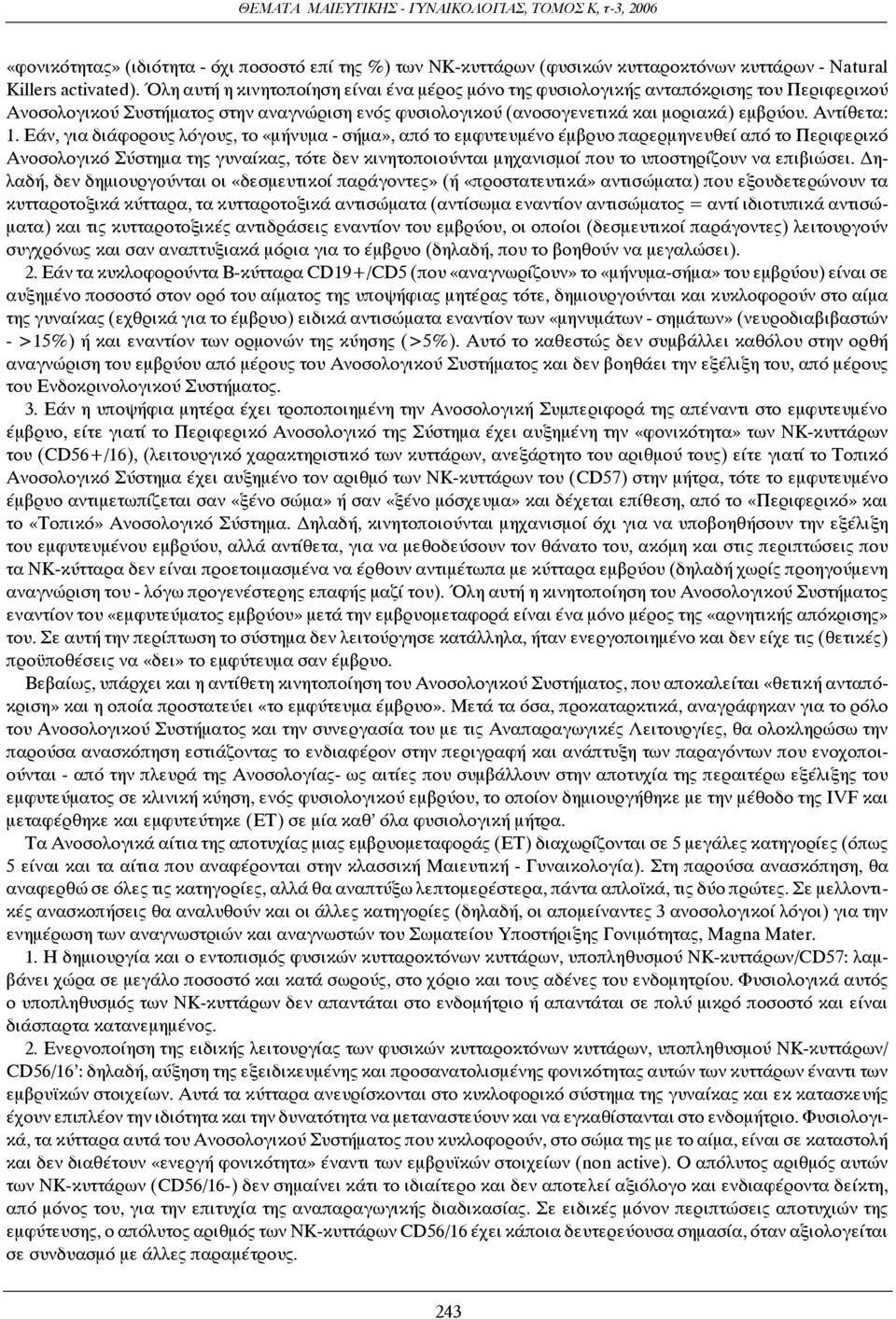 Εάν, για διάφορους λόγους, το «μήνυμα - σήμα», από το εμφυτευμένο έμβρυο παρερμηνευθεί από το Περιφερικό Ανοσολογικό Σύστημα της γυναίκας, τότε δεν κινητοποιούνται μηχανισμοί που το υποστηρίζουν να