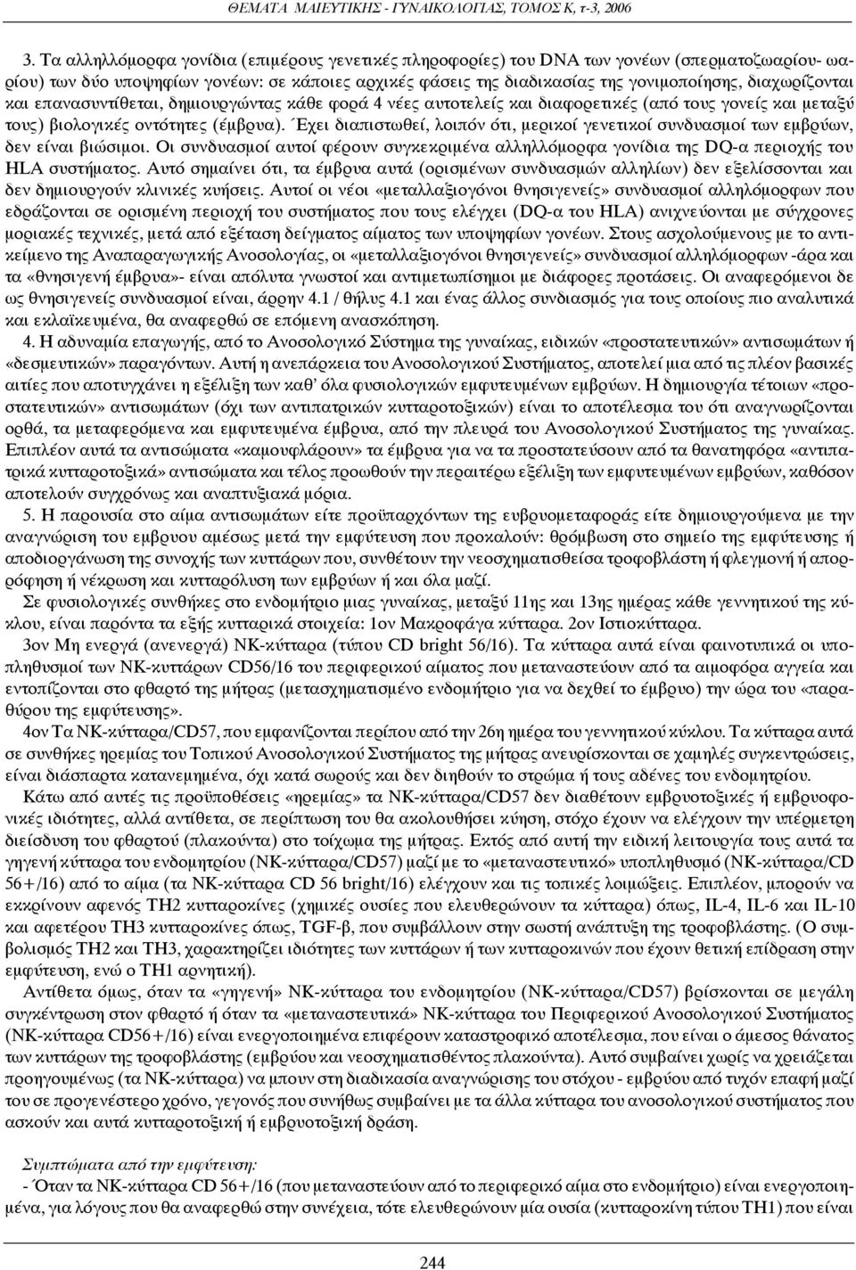 Έχει διαπιστωθεί, λοιπόν ότι, μερικοί γενετικοί συνδυασμοί των εμβρύων, δεν είναι βιώσιμοι. Οι συνδυασμοί αυτοί φέρουν συγκεκριμένα αλληλλόμορφα γονίδια της DQ-α περιοχής του ΗLΑ συστήματος.