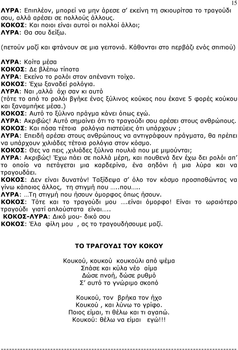 ΛΥΡΑ: Ναι,αλλά όχι σαν κι αυτό (τότε το από το ρολόι βγήκε ένας ξύλινος κούκος που έκανε 5 φορές κούκου και ξαναµπήκε µέσα.) ΚΟΚΟΣ: Αυτό το ξύλινο πράγµα κάνει όπως εγώ. ΛΥΡΑ: Ακριβώς!