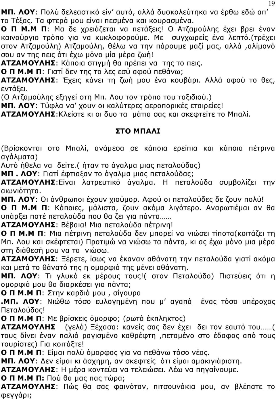 (τρέχει στον Ατζαµούλη) Ατζαµούλη, θέλω να την πάρουµε µαζί µας, αλλά,αλίµονό σου αν της πεις ότι έχω µόνο µία µέρα ζωή! ΑΤΖΑΜΟΥΛΗΣ: Κάποια στιγµή θα πρέπει να της το πεις. Ο Π Μ.