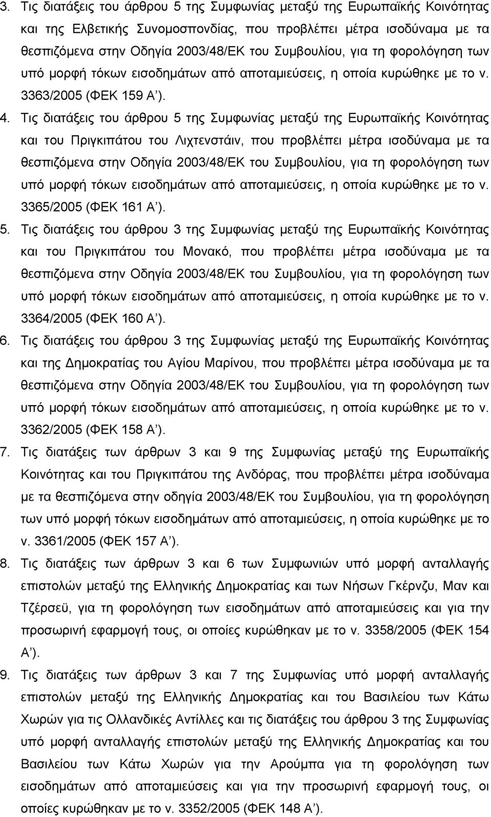 Τις διατάξεις του άρθρου 5 της Συμφωνίας μεταξύ της Ευρωπαϊκής Κοινότητας και του Πριγκιπάτου του Λιχτενστάιν, που προβλέπει μέτρα ισοδύναμα με τα θεσπιζόμενα στην Οδηγία 2003/48/ΕΚ του Συμβουλίου,