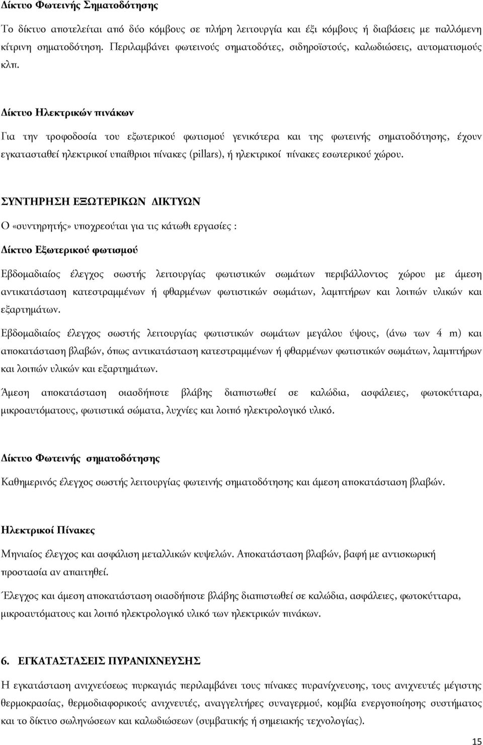 Δίκτυο Ηλεκτρικών πινάκων Για την τροφοδοσία του εξωτερικού φωτισμού γενικότερα και της φωτεινής σηματοδότησης, έχουν εγκατασταθεί ηλεκτρικοί υπαίθριοι πίνακες (pillars), ή ηλεκτρικοί πίνακες