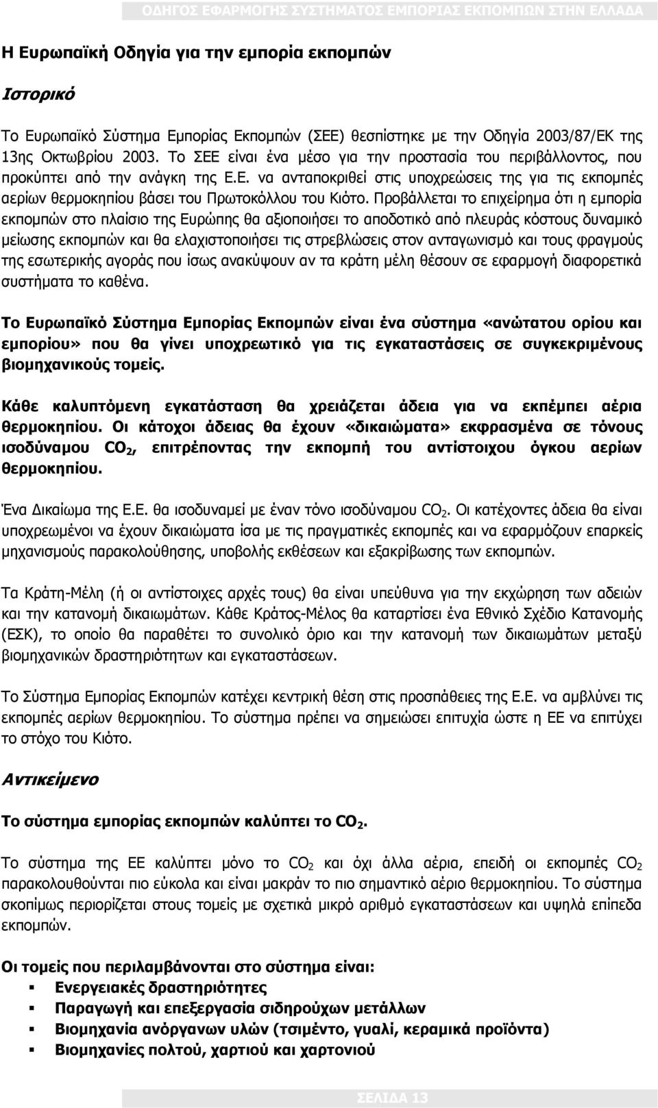 Προβάλλεται το επιχείρημα ότι η εμπορία εκπομπών στο πλαίσιο της Ευρώπης θα αξιοποιήσει το αποδοτικό από πλευράς κόστους δυναμικό μείωσης εκπομπών και θα ελαχιστοποιήσει τις στρεβλώσεις στον