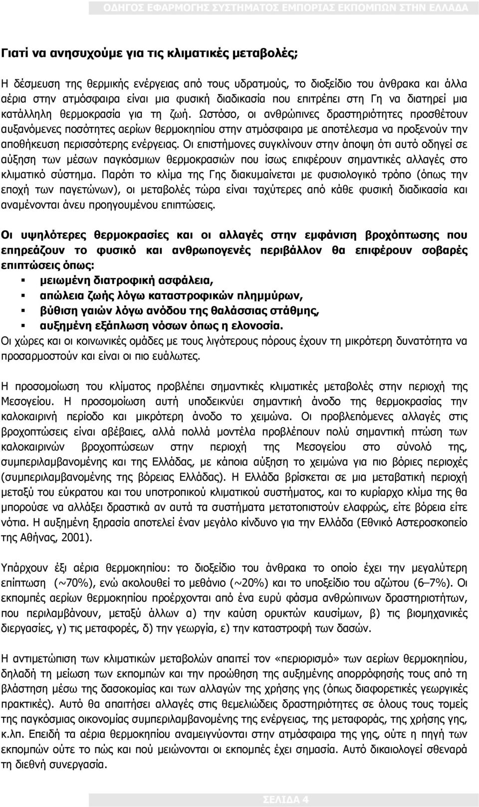 Ωστόσο, οι ανθρώπινες δραστηριότητες προσθέτουν αυξανόμενες ποσότητες αερίων θερμοκηπίου στην ατμόσφαιρα με αποτέλεσμα να προξενούν την αποθήκευση περισσότερης ενέργειας.