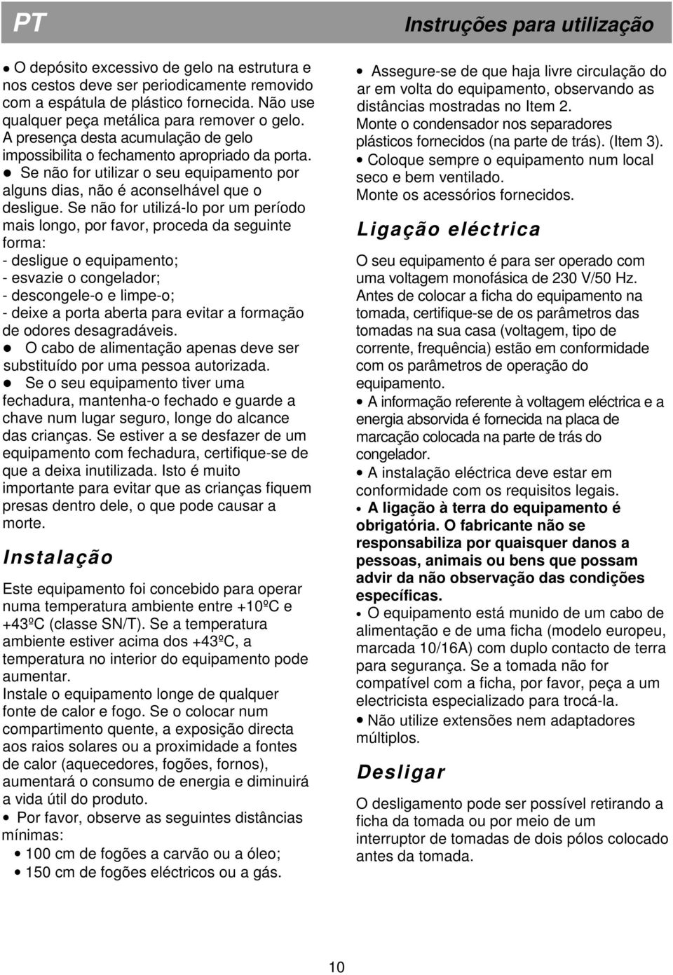 Se não for utilizá-lo por um período mais longo, por favor, proceda da seguinte forma: - desligue o equipamento; - esvazie o congelador; - descongele-o e limpe-o; - deixe a porta aberta para evitar a