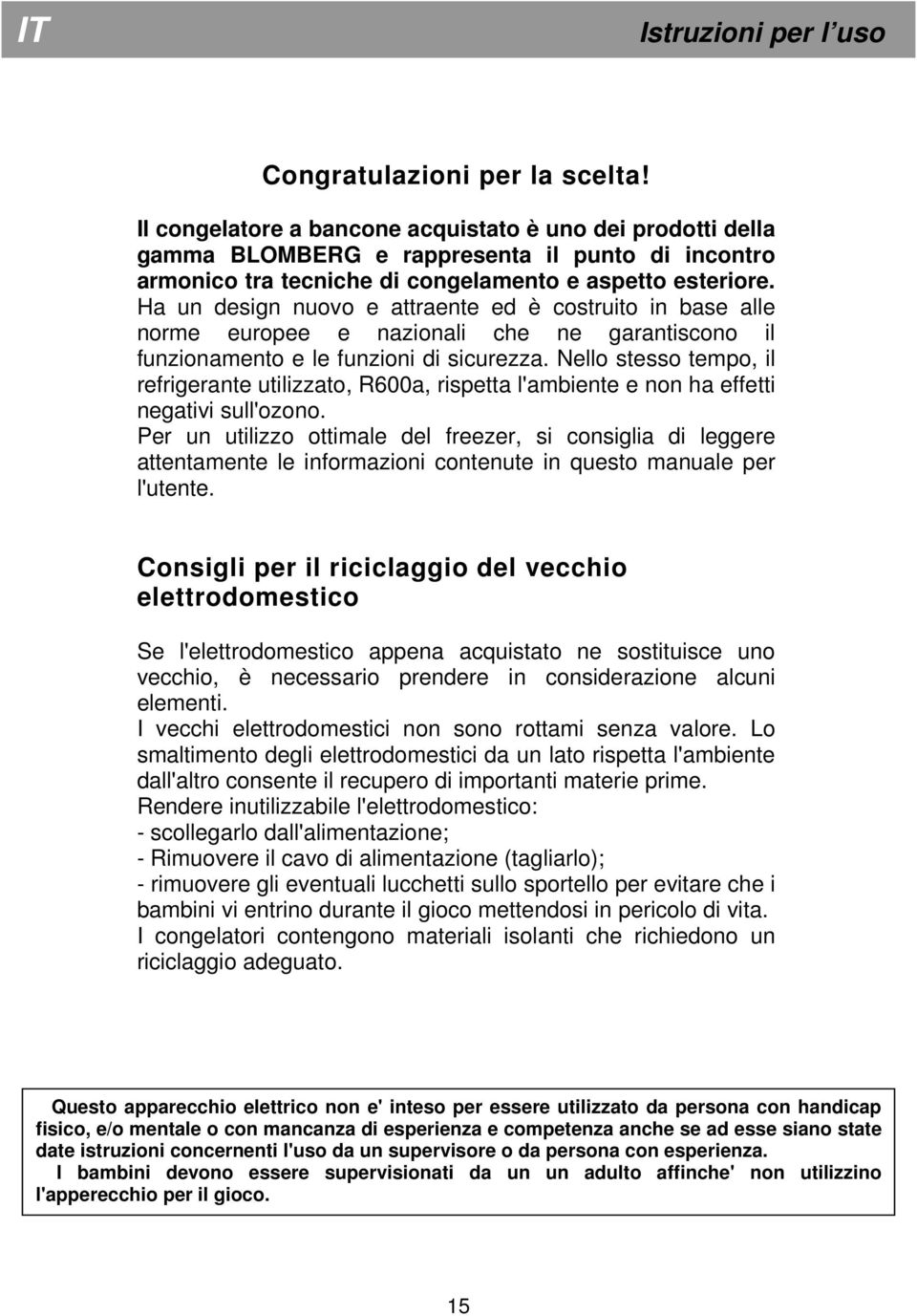 Ha un design nuovo e attraente ed è costruito in base alle norme europee e nazionali che ne garantiscono il funzionamento e le funzioni di sicurezza.