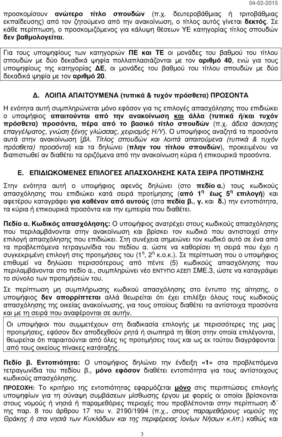 Για τους υποψηφίους των κατηγοριών ΠΕ και ΤΕ οι µονάδες του βαθµού του τίτλου σπουδών µε δύο δεκαδικά ψηφία πολλαπλασιάζονται µε τον αριθµό 40, ενώ για τους υποψηφίους της κατηγορίας Ε, οι µονάδες