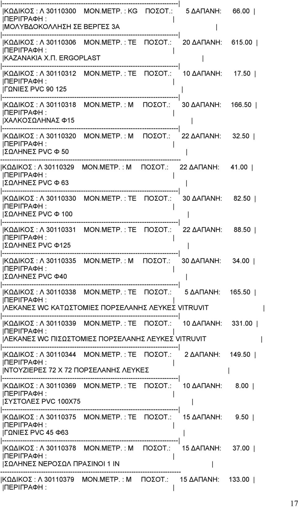 50 ΣΩΛΗΝΕΣ PVC Φ 50 ΚΩΔΙΚΟΣ : Λ 30110329 ΜΟΝ.ΜΕΤΡ. : M ΠΟΣΟΤ.: 22 ΔΑΠΑΝΗ: 41.00 ΣΩΛΗΝΕΣ PVC Φ 63 ΚΩΔΙΚΟΣ : Λ 30110330 ΜΟΝ.ΜΕΤΡ. : ΤΕ ΠΟΣΟΤ.: 30 ΔΑΠΑΝΗ: 82.