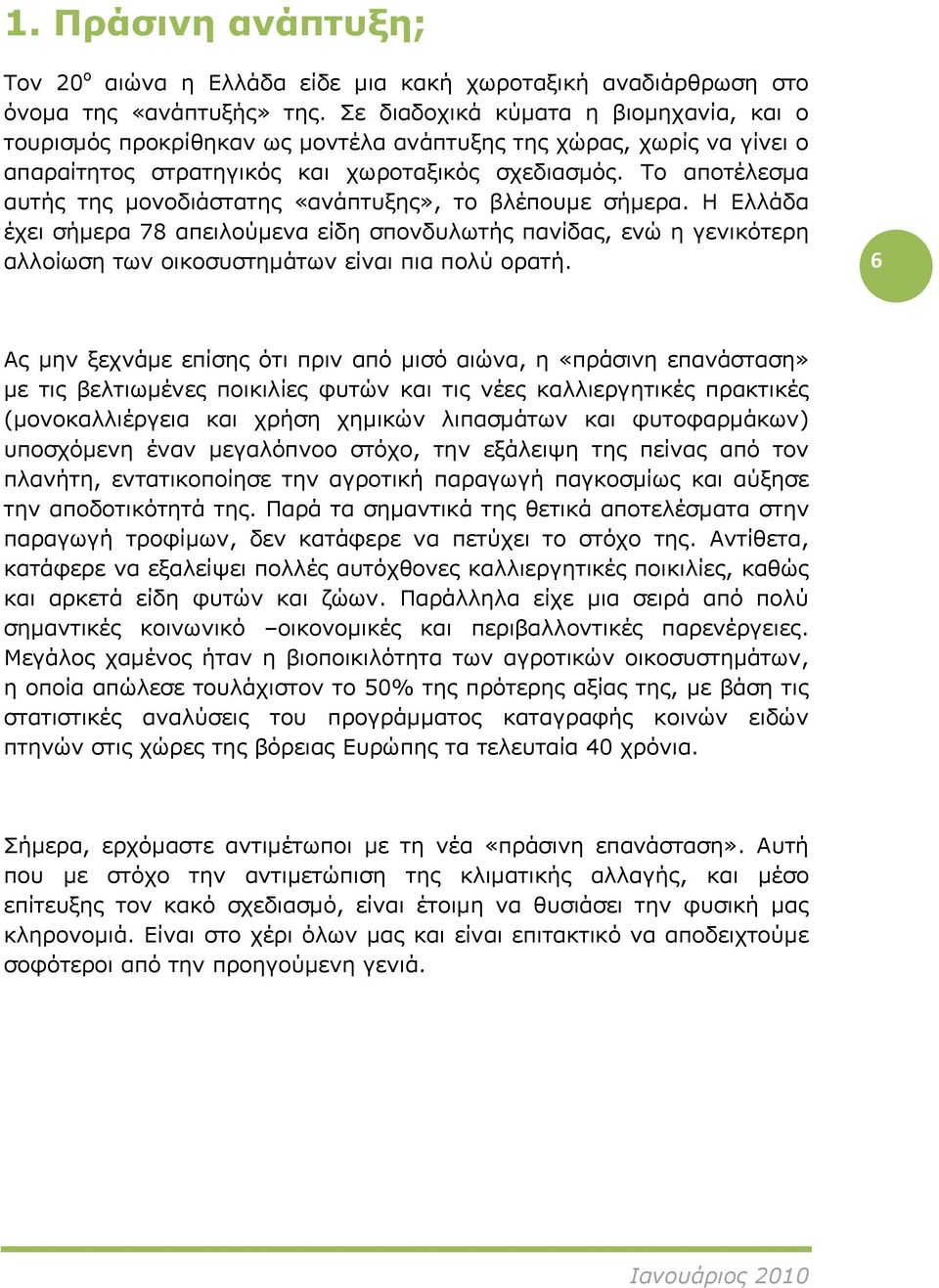 Το αποτέλεσμα αυτής της μονοδιάστατης «ανάπτυξης», το βλέπουμε σήμερα. Η Ελλάδα έχει σήμερα 78 απειλούμενα είδη σπονδυλωτής πανίδας, ενώ η γενικότερη αλλοίωση των οικοσυστημάτων είναι πια πολύ ορατή.