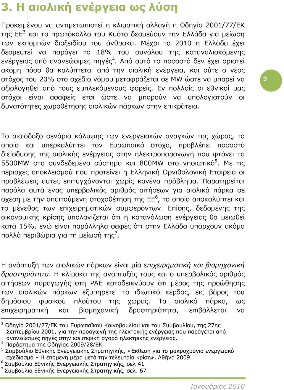 Από αυτό το ποσοστό δεν έχει οριστεί ακόμη πόσο θα καλύπτεται από την αιολική ενέργεια, και ούτε ο νέος στόχος του 20% στο σχέδιο νόμου μεταφράζεται σε MW ώστε να μπορεί να αξιολογηθεί από τους