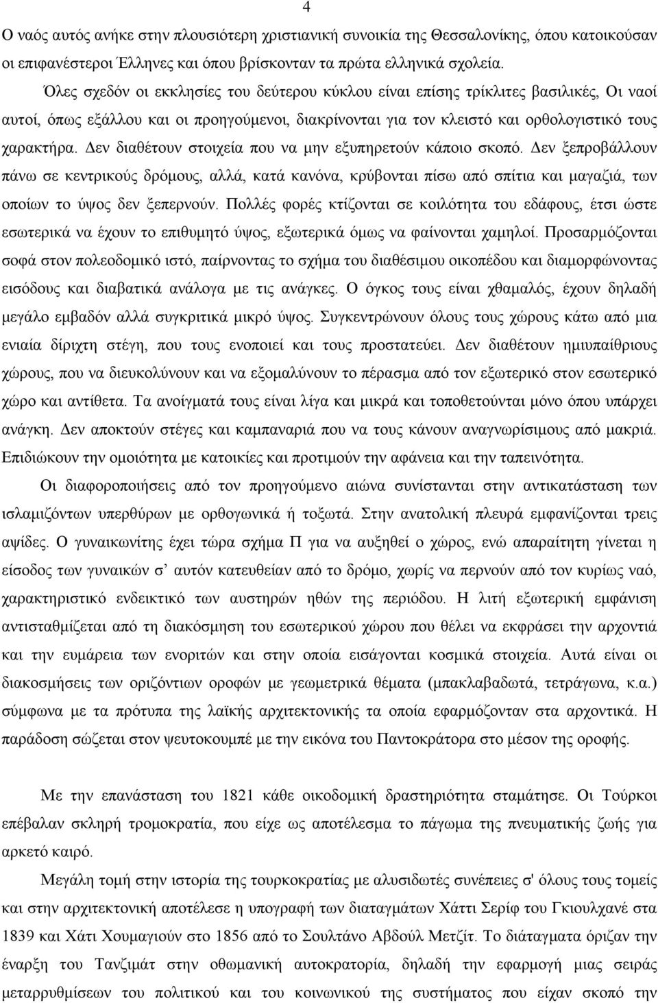 Δεν διαθέτουν στοιχεία που να µην εξυπηρετούν κάποιο σκοπό. Δεν ξεπροβάλλουν πάνω σε κεντρικούς δρόµους, αλλά, κατά κανόνα, κρύβονται πίσω από σπίτια και µαγαζιά, των οποίων το ύψος δεν ξεπερνούν.