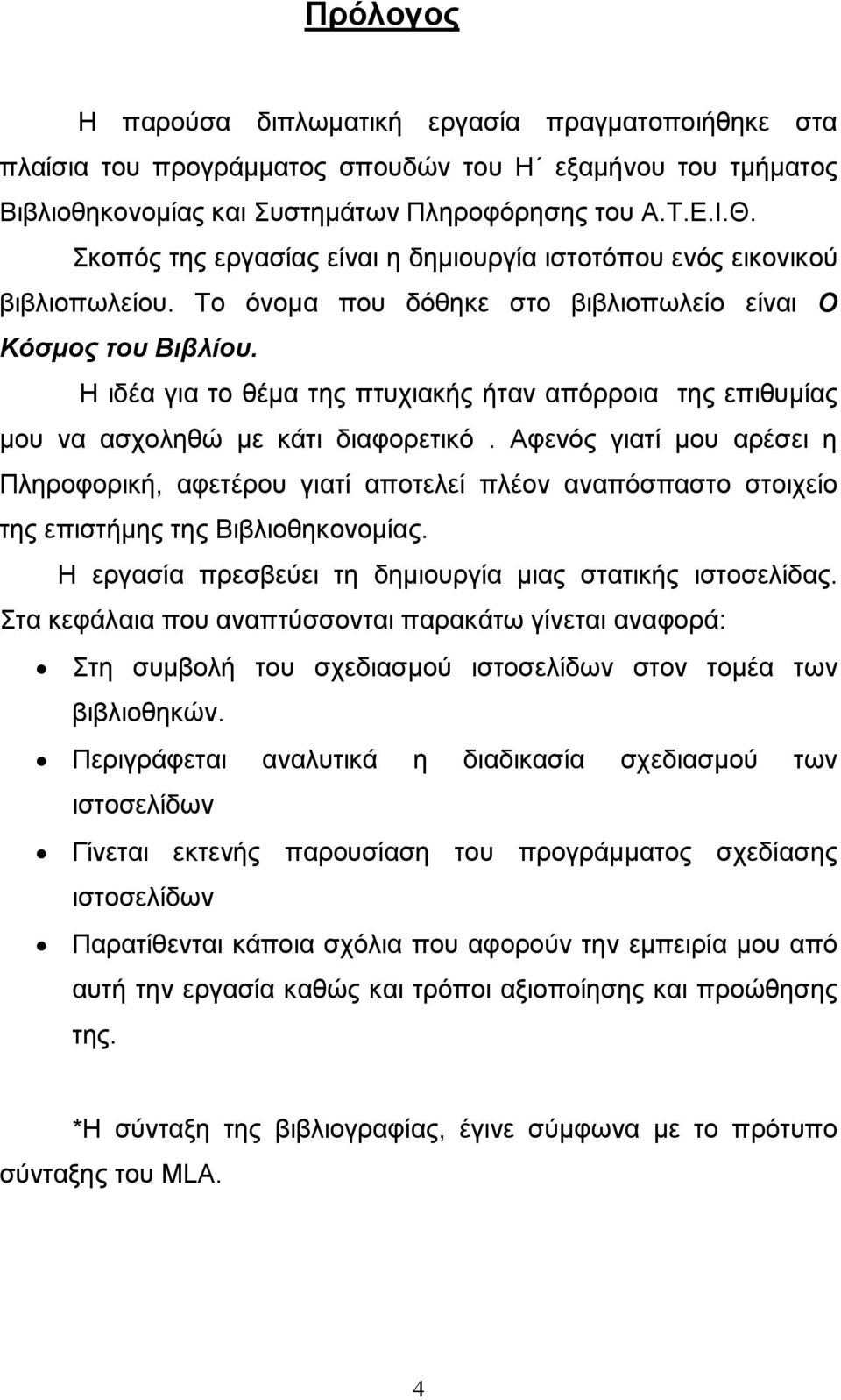 Η ιδέα για το θέµα της πτυχιακής ήταν απόρροια της επιθυµίας µου να ασχοληθώ µε κάτι διαφορετικό.