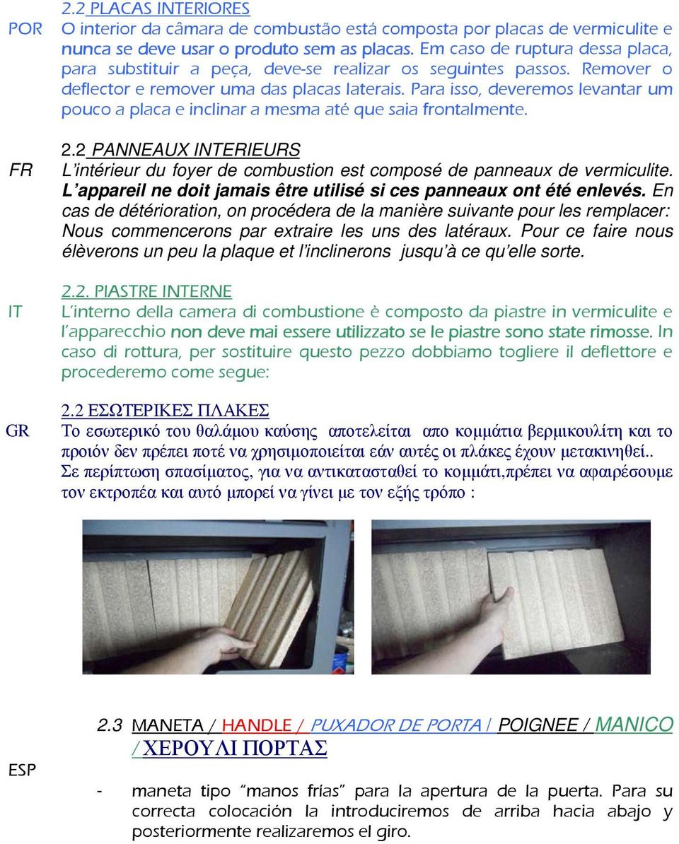 Para isso, deveremos levantar um pouco a placa e inclinar a mesma até que saia frontalmente. FR 2.2 PANNEAUX INTERIEURS L intérieur du foyer de combustion est composé de panneaux de vermiculite.