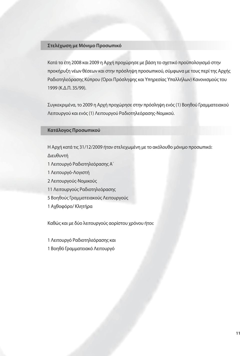 Συγκεκριμένα, το 2009 η Αρχή προχώρησε στην πρόσληψη ενός (1) Βοηθού Γραμματειακού Λειτουργού και ενός (1) Λειτουργού Ραδιοτηλεόρασης-Νομικού.