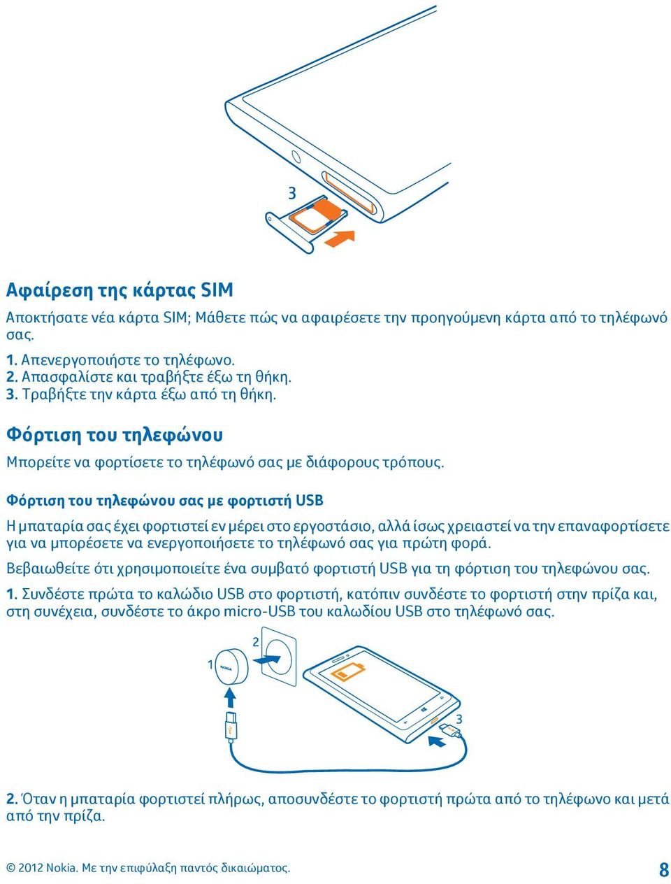 Φόρτιση του τηλεφώνου σας με φορτιστή USB Η μπαταρία σας έχει φορτιστεί εν μέρει στο εργοστάσιο, αλλά ίσως χρειαστεί να την επαναφορτίσετε για να μπορέσετε να ενεργοποιήσετε το τηλέφωνό σας για πρώτη