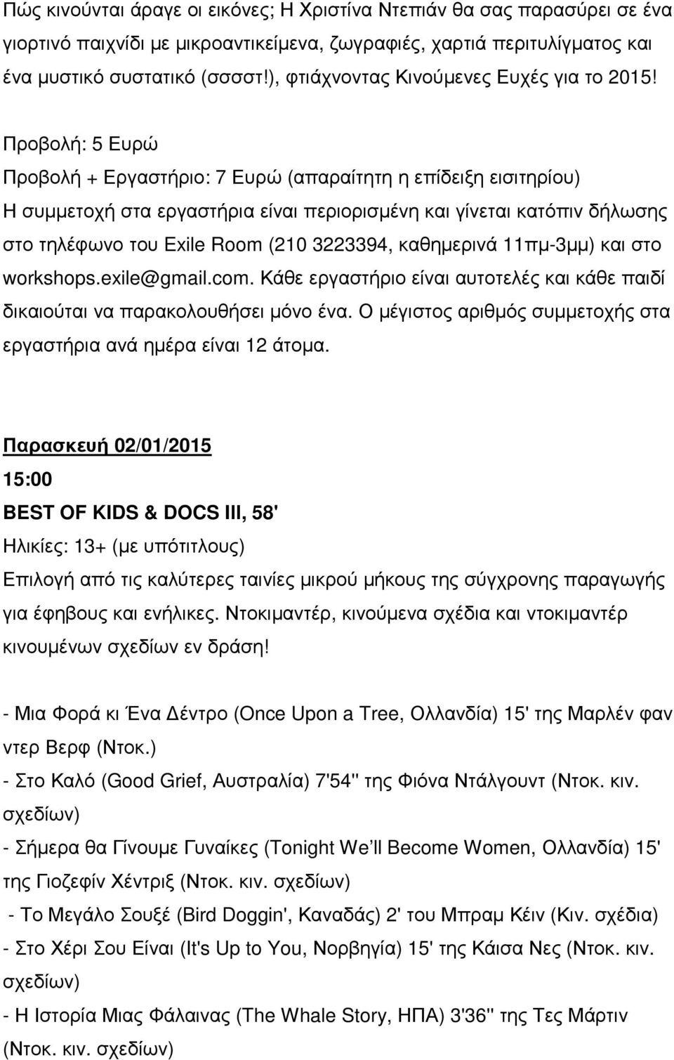 Παρασκευή 02/01/2015 BEST OF KIDS & DOCS IΙΙ, 58' Ηλικίες: 13+ (µε υπότιτλους) Επιλογή από τις καλύτερες ταινίες µικρού µήκους της σύγχρονης παραγωγής για έφηβους και ενήλικες.