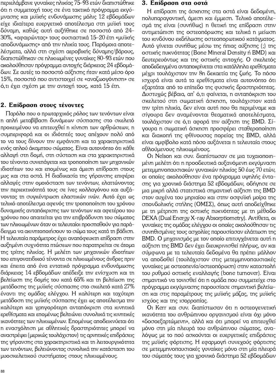 Παρόμοια αποτελέσματα, αλλά στη σχέση αεροβικής δύναμης/βάρους, διαπιστώθηκαν σε ηλικιωμένες γυναίκες 80-93 ετών που ακολούθησαν πρόγραμμα αντοχής διάρκειας 24 εβδομάδων.