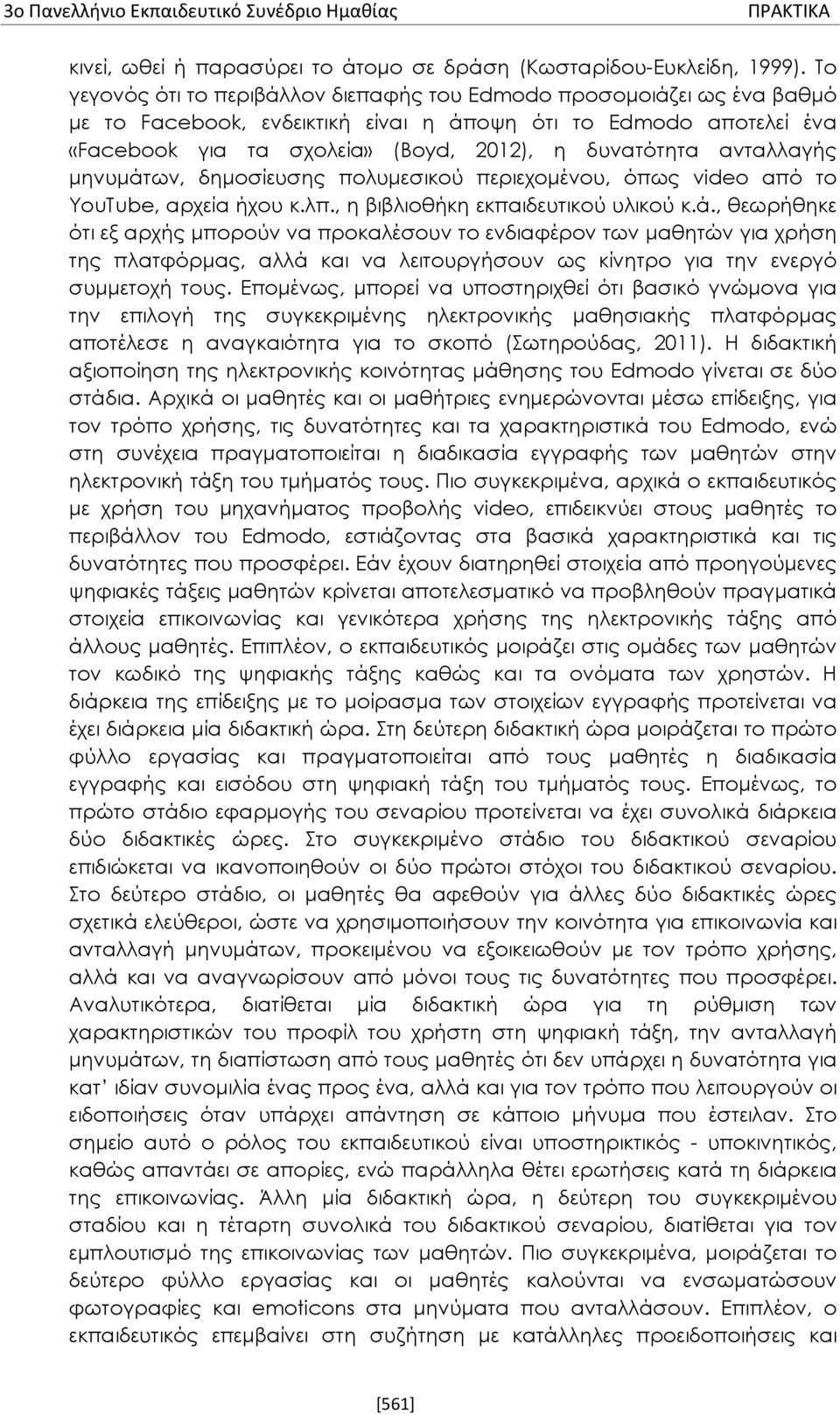 ανταλλαγής μηνυμάτων, δημοσίευσης πολυμεσικού περιεχομένου, όπως video από το YouTube, αρχεία ήχου κ.λπ., η βιβλιοθήκη εκπαιδευτικού υλικού κ.ά., θεωρήθηκε ότι εξ αρχής μπορούν να προκαλέσουν το ενδιαφέρον των μαθητών για χρήση της πλατφόρμας, αλλά και να λειτουργήσουν ως κίνητρο για την ενεργό συμμετοχή τους.