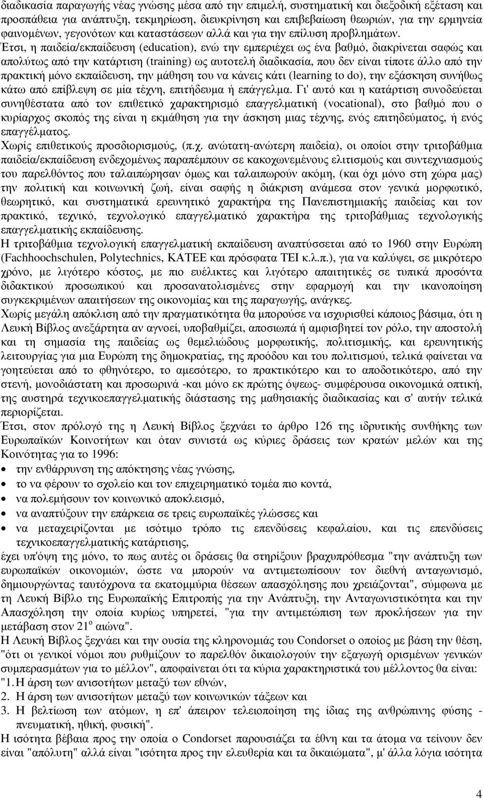 Έτσι, η παιδεία/εκπαίδευση (education), ενώ την εµπεριέχει ως ένα βαθµό, διακρίνεται σαφώς και απολύτως από την κατάρτιση (training) ως αυτοτελή διαδικασία, που δεν είναι τίποτε άλλο από την πρακτική